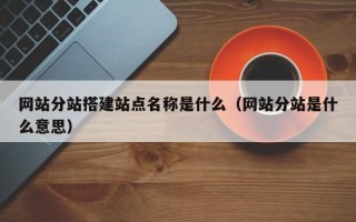 庆阳网站分站搭建站点名称是什么（网站分站是什么意思）