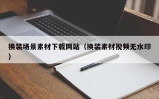 庆阳换装场景素材下载网站（换装素材视频无水印）