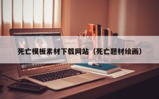 庆阳死亡模板素材下载网站（死亡题材绘画）