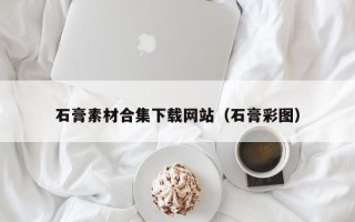 庆阳石膏素材合集下载网站（石膏彩图）