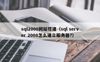 庆阳sql2008网站搭建（sql server 2008怎么建立服务器?）