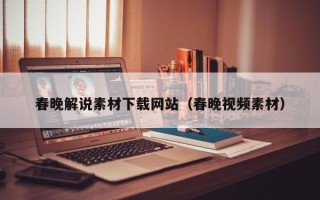 庆阳春晚解说素材下载网站（春晚视频素材）