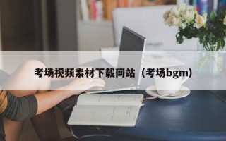 庆阳考场视频素材下载网站（考场bgm）