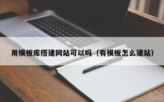 庆阳用模板库搭建网站可以吗（有模板怎么建站）