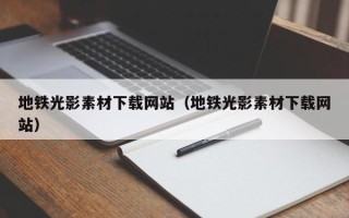 庆阳地铁光影素材下载网站（地铁光影素材下载网站）
