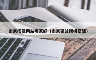 庆阳南京搭建网站哪家好（南京建站模板搭建）