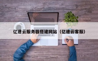 庆阳亿速云服务器搭建网站（亿速云客服）