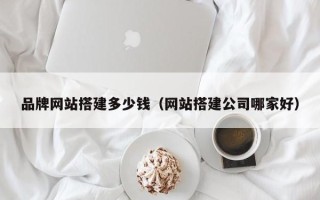 庆阳品牌网站搭建多少钱（网站搭建公司哪家好）